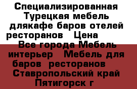 Специализированная Турецкая мебель длякафе,баров,отелей,ресторанов › Цена ­ 5 000 - Все города Мебель, интерьер » Мебель для баров, ресторанов   . Ставропольский край,Пятигорск г.